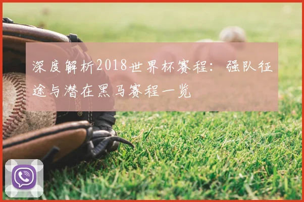 深度解析2018世界杯在线平台:强队征途与潜在黑马赛程一览
